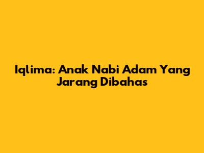 Iqlima: Anak Nabi Adam Yang Jarang Dibahas