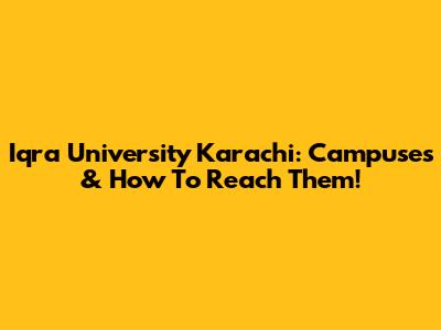 Iqra University Karachi: Campuses & How To Reach Them!