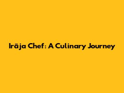 Irāja Chef: A Culinary Journey