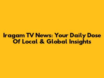 Iragam TV News: Your Daily Dose Of Local & Global Insights