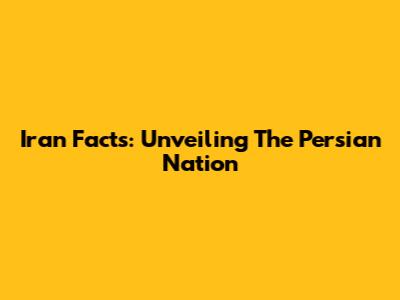 Iran Facts: Unveiling The Persian Nation