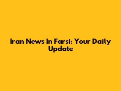 Iran News In Farsi: Your Daily Update