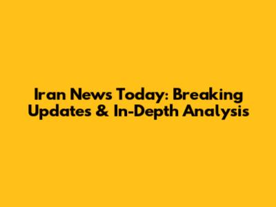 Iran News Today: Breaking Updates & In-Depth Analysis