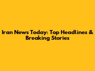 Iran News Today: Top Headlines & Breaking Stories
