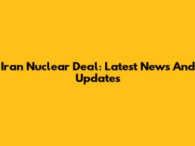 Iran Nuclear Deal: Latest News And Updates