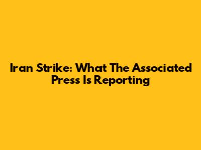 Iran Strike: What The Associated Press Is Reporting