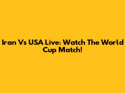 Iran Vs USA Live: Watch The World Cup Match!