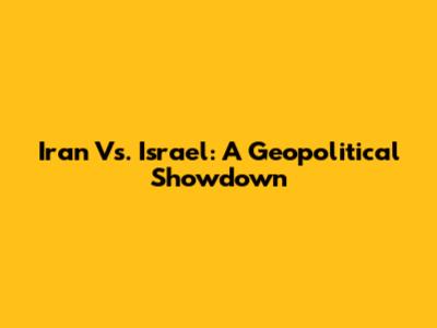 Iran Vs. Israel: A Geopolitical Showdown