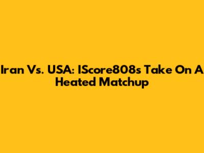 Iran Vs. USA: IScore808's Take On A Heated Matchup