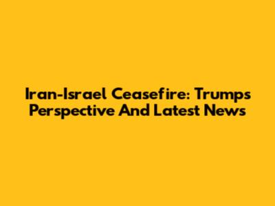 Iran-Israel Ceasefire: Trump's Perspective And Latest News