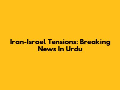 Iran-Israel Tensions: Breaking News In Urdu