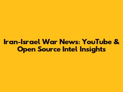 Iran-Israel War News: YouTube & Open Source Intel Insights