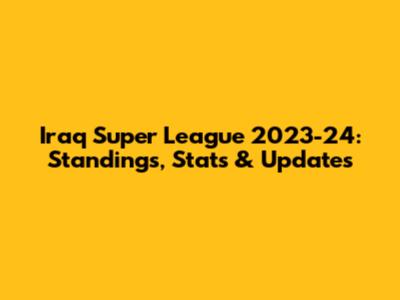 Iraq Super League 2023-24: Standings, Stats & Updates
