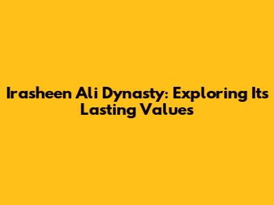 Irasheen Ali Dynasty: Exploring Its Lasting Values