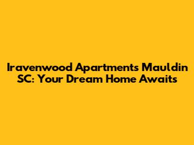 Iravenwood Apartments Mauldin SC: Your Dream Home Awaits