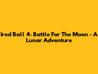 Ired Ball 4: Battle For The Moon - A Lunar Adventure