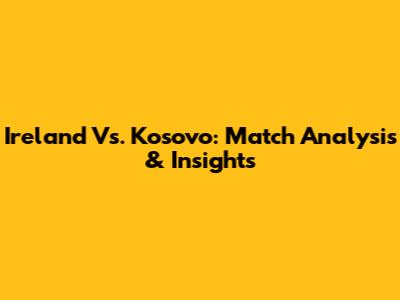 Ireland Vs. Kosovo: Match Analysis & Insights