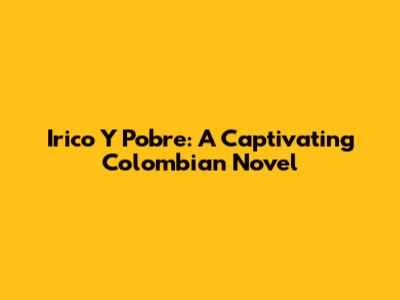 Irico Y Pobre: A Captivating Colombian Novel