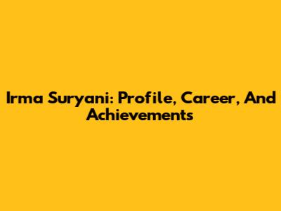Irma Suryani: Profile, Career, And Achievements