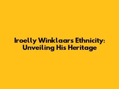 Iroelly Winklaar's Ethnicity: Unveiling His Heritage
