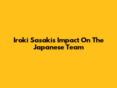Iroki Sasaki's Impact On The Japanese Team