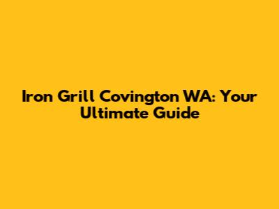 Iron Grill Covington WA: Your Ultimate Guide