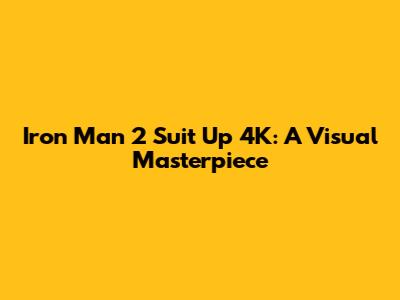 Iron Man 2 Suit Up 4K: A Visual Masterpiece