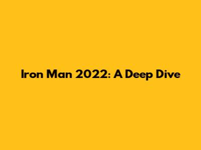 Iron Man 2022: A Deep Dive