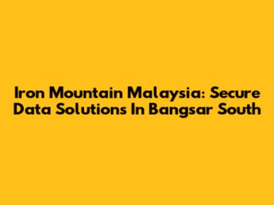Iron Mountain Malaysia: Secure Data Solutions In Bangsar South