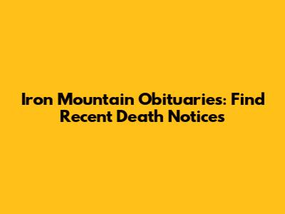 Iron Mountain Obituaries: Find Recent Death Notices