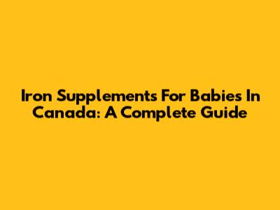 Iron Supplements For Babies In Canada: A Complete Guide