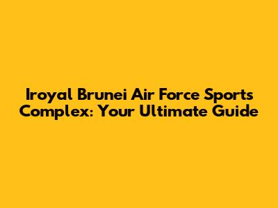 Iroyal Brunei Air Force Sports Complex: Your Ultimate Guide