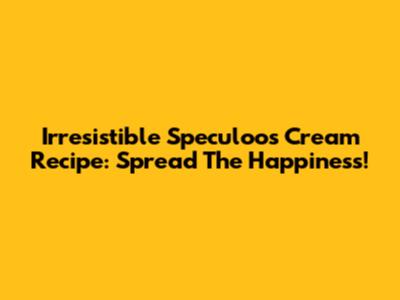 Irresistible Speculoos Cream Recipe: Spread The Happiness!
