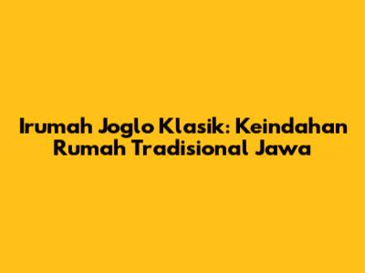 Irumah Joglo Klasik: Keindahan Rumah Tradisional Jawa