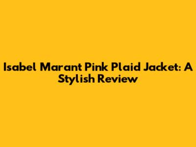 Isabel Marant Pink Plaid Jacket: A Stylish Review