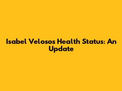Isabel Veloso's Health Status: An Update