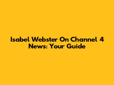 Isabel Webster On Channel 4 News: Your Guide