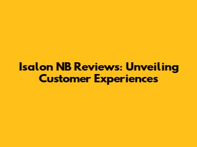 Isalon NB Reviews: Unveiling Customer Experiences