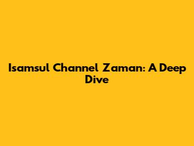Isamsul Channel Zaman: A Deep Dive