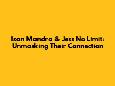 Isan Mandra & Jess No Limit: Unmasking Their Connection