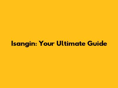 Isangin: Your Ultimate Guide