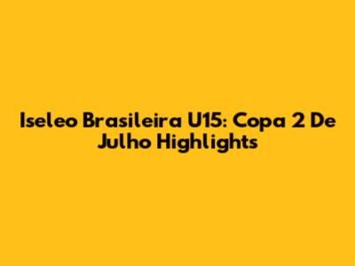 Iseleo Brasileira U15: Copa 2 De Julho Highlights