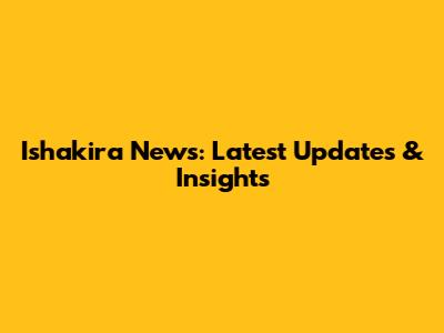 Ishakira News: Latest Updates & Insights