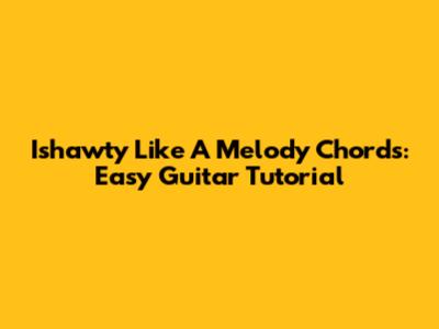 Ishawty Like A Melody Chords: Easy Guitar Tutorial