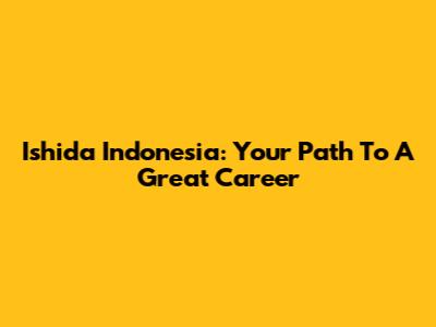 Ishida Indonesia: Your Path To A Great Career