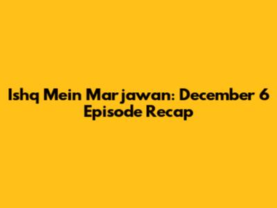 Ishq Mein Marjawan: December 6 Episode Recap