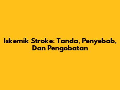 Iskemik Stroke: Tanda, Penyebab, Dan Pengobatan