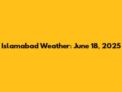 Islamabad Weather: June 18, 2025