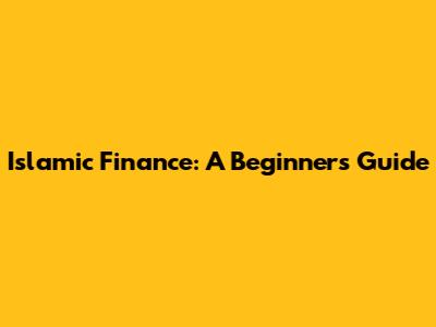 Islamic Finance: A Beginner's Guide