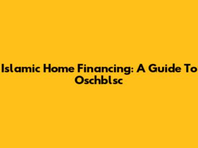 Islamic Home Financing: A Guide To Oschblsc